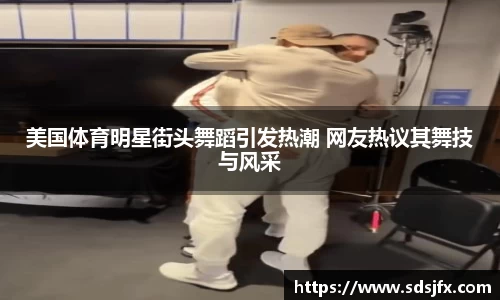 美国体育明星街头舞蹈引发热潮 网友热议其舞技与风采