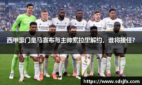 西甲豪门皇马宣布与主帅索拉里解约，谁将接任？
