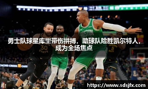 勇士队球星库里带伤拼搏，助球队险胜凯尔特人，成为全场焦点