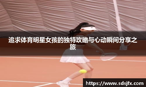 追求体育明星女孩的独特攻略与心动瞬间分享之旅