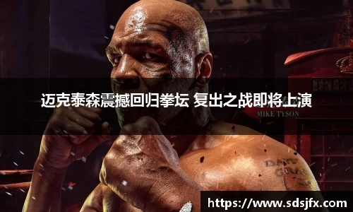 迈克泰森震撼回归拳坛 复出之战即将上演