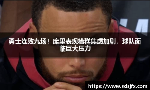 勇士连败九场！库里表现糟糕焦虑加剧，球队面临巨大压力