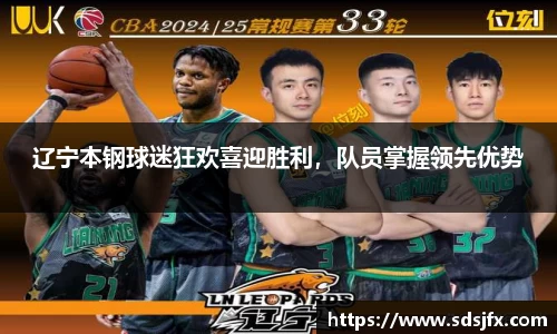 辽宁本钢球迷狂欢喜迎胜利，队员掌握领先优势