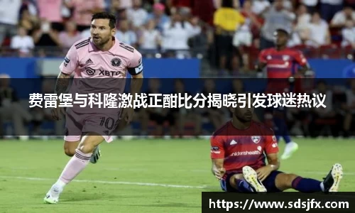 费雷堡与科隆激战正酣比分揭晓引发球迷热议