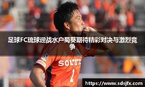 足球FC琉球迎战水户蜀葵期待精彩对决与激烈竞争