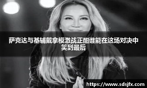 萨克达与基辅戴拿模激战正酣谁能在这场对决中笑到最后